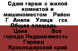 Сдам гараж с жилой комнатой и машиноместом › Район ­ Г. Анапа › Улица ­ гск-12 › Общая площадь ­ 72 › Цена ­ 20 000 - Все города Недвижимость » Гаражи   . Краснодарский край,Кропоткин г.